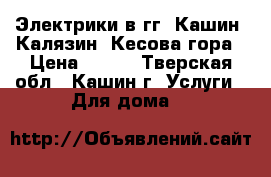 Электрики в гг. Кашин, Калязин, Кесова гора › Цена ­ 500 - Тверская обл., Кашин г. Услуги » Для дома   